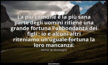 La più comune e la più sana parte degli uomini ritiene una grande fortuna l'abbo — Michel de Montaigne