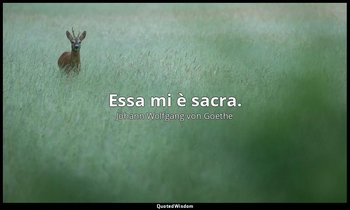 Essa mi è sacra. — Johann Wolfgang von Goethe