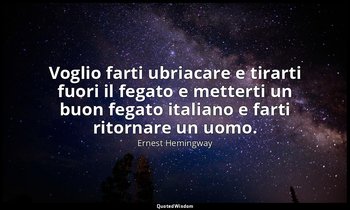 Voglio farti ubriacare e tirarti fuori il fegato e metterti un buon fegato itali — Ernest Hemingway