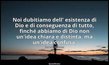 Noi dubitiamo dell' esistenza di Dio e di conseguenza di tutto, finché abbiamo d — Baruch Spinoza