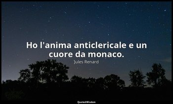 Ho l'anima anticlericale e un cuore da monaco. (24 gennaio 1905; Vergani, p. 227 — Jules Renard