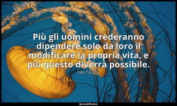 Più gli uomini crederanno dipendere solo da loro il modificare la propria vita,  — Lev Tolstoj