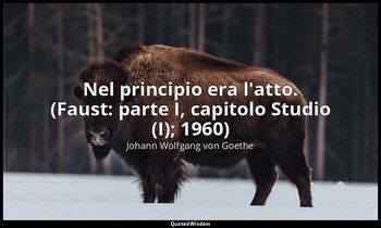 Nel principio era l'atto. (Faust: parte I, capitolo Studio (I); 1960) — Johann Wolfgang von Goethe