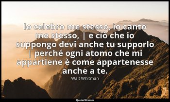 Io celebro me stesso, io canto me stesso, | e ciò che io suppongo devi anche tu  — Walt Whitman