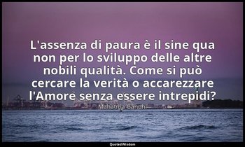 L'assenza di paura è il sine qua non per lo sviluppo delle altre nobili qualità. — Mahatma Gandhi