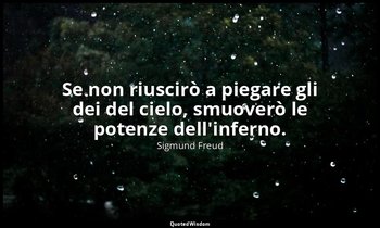 Se non riuscirò a piegare gli dei del cielo, smuoverò le potenze dell'inferno. — Sigmund Freud