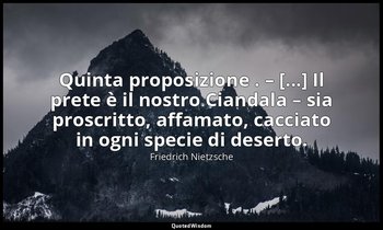 Quinta proposizione . – [...] Il prete è il nostro Ciandala – sia proscritto, af — Friedrich Nietzsche
