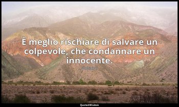 È meglio rischiare di salvare un colpevole, che condannare un innocente. — Voltaire