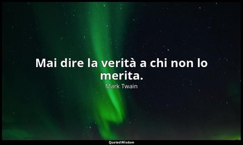 Mai dire la verità a chi non lo merita. — Mark Twain