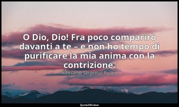 O Dio, Dio! Fra poco comparirò davanti a te – e non ho tempo di purificare la mi — Aleksandr Sergeevič Puškin