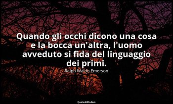 Quando gli occhi dicono una cosa e la bocca un'altra, l'uomo avveduto si fida de — Ralph Waldo Emerson