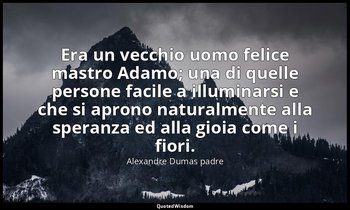 Era un vecchio uomo felice mastro Adamo; una di quelle persone facile a illumina — Alexandre Dumas padre