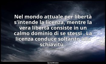Nel mondo attuale per libertà s'intende la licenza, mentre la vera libertà consi — Fëdor Dostoevskij