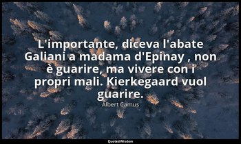 L'importante, diceva l'abate Galiani a madama d'Epinay , non è guarire, ma viver — Albert Camus