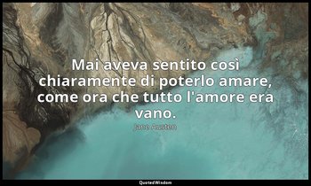 Mai aveva sentito così chiaramente di poterlo amare, come ora che tutto l'amore  — Jane Austen