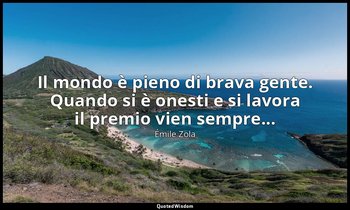 Il mondo è pieno di brava gente. Quando si è onesti e si lavora il premio vien s — Émile Zola