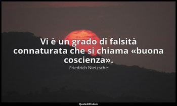 Vi è un grado di falsità connaturata che si chiama «buona coscienza». (22 ; 1982 — Friedrich Nietzsche