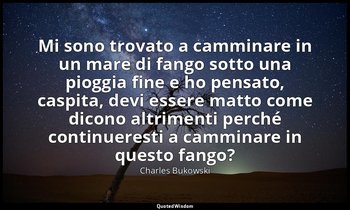 Mi sono trovato a camminare in un mare di fango sotto una pioggia fine e ho pens — Charles Bukowski