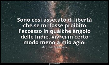 Sono così assetato di libertà che se mi fosse proibito l'accesso in qualche ango — Michel de Montaigne