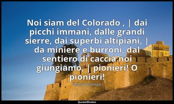 Noi siam del Colorado , | dai picchi immani, dalle grandi sierre, dai superbi al — Walt Whitman