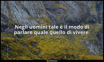 Negli uomini tale è il modo di parlare quale quello di vivere. (114, 1) — Lucio Anneo Seneca