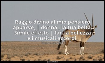 Raggio divino al mio pensiero apparve, | donna , la tua beltà. Simile effetto |  — Giacomo Leopardi
