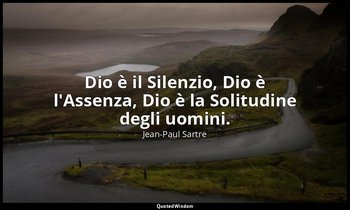 Dio è il Silenzio, Dio è l'Assenza, Dio è la Solitudine degli uomini. — Jean-Paul Sartre