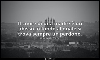 Il cuore di una madre è un abisso in fondo al quale si trova sempre un perdono. — Honoré de Balzac
