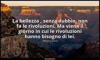 La bellezza , senza dubbio, non fa le rivoluzioni. Ma viene il giorno in cui le  — Albert Camus