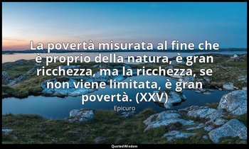 La povertà misurata al fine che è proprio della natura, è gran ricchezza, ma la  — Epicuro