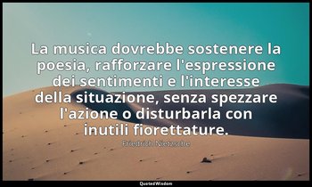 La musica dovrebbe sostenere la poesia, rafforzare l'espressione dei sentimenti  — Friedrich Nietzsche