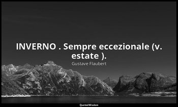 INVERNO . Sempre eccezionale (v. estate ). — Gustave Flaubert
