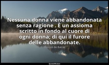Nessuna donna viene abbandonata senza ragione . È un assioma scritto in fondo al — Honoré de Balzac