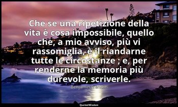 Che se una ripetizione della vita è cosa impossibile, quello che, a mio avviso,  — Benjamin Franklin