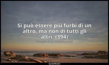 Si può essere più furbi di un altro, ma non di tutti gli altri. (394) — François de La Rochefoucauld
