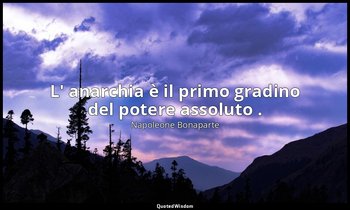 L' anarchia è il primo gradino del potere assoluto . — Napoleone Bonaparte