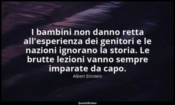 I bambini non danno retta all'esperienza dei genitori e le nazioni ignorano la s — Albert Einstein
