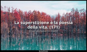 La superstizione è la poesia della vita. (171) — Johann Wolfgang von Goethe