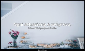 Ogni attrazione è reciproca. (2, VII) — Johann Wolfgang von Goethe