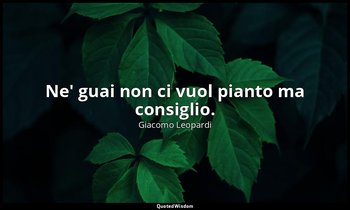 Ne' guai non ci vuol pianto ma consiglio. ( 5 ; 1898, vol. I, p. 81) — Giacomo Leopardi