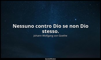 Nessuno contro Dio se non Dio stesso. — Johann Wolfgang von Goethe