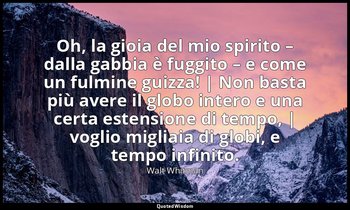 Oh, la gioia del mio spirito – dalla gabbia è fuggito – e come un fulmine guizza — Walt Whitman
