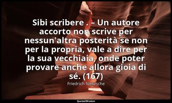Sibi scribere . – Un autore accorto non scrive per nessun'altra posterità se non — Friedrich Nietzsche