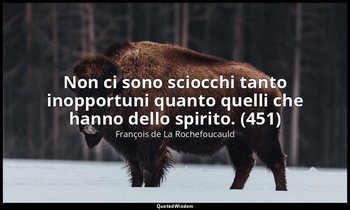 Non ci sono sciocchi tanto inopportuni quanto quelli che hanno dello spirito. (4 — François de La Rochefoucauld