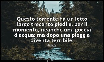 Questo torrente ha un letto largo trecento piedi e, per il momento, neanche una  — Stendhal