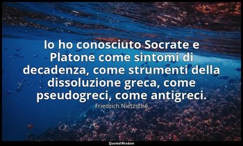 Io ho conosciuto Socrate e Platone come sintomi di decadenza, come strumenti del — Friedrich Nietzsche
