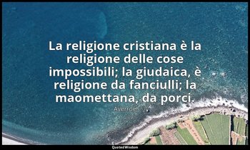 La religione cristiana è la religione delle cose impossibili; la giudaica, è rel — Averroè