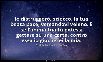 Io distruggerò, sciocco, la tua beata pace, versandovi veleno. E se l'anima tua  — Michail Jur'evič Lermontov