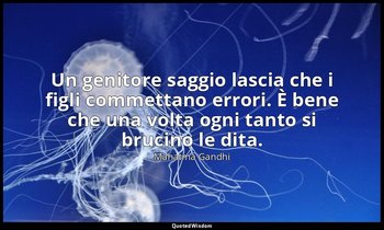Un genitore saggio lascia che i figli commettano errori. È bene che una volta og — Mahatma Gandhi