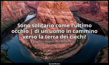 «Sono solitario come l’ultimo occhio | di un uomo in cammino verso la terra dei  — Vladimir Vladimirovič Majakovskij